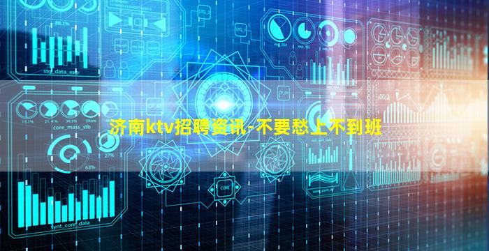 济南ktv招聘资讯-不要愁上不到班