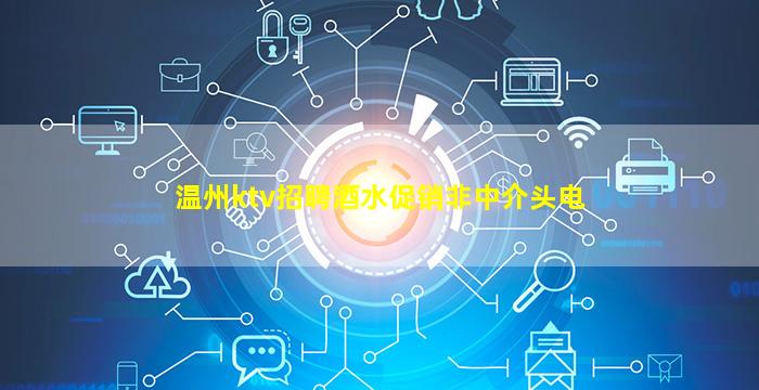 温州ktv招聘酒水促销非中介头电